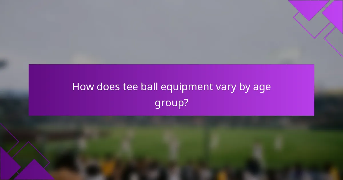 How does tee ball equipment vary by age group?